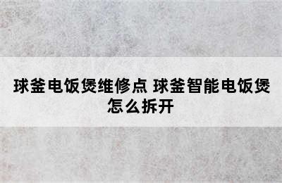 球釜电饭煲维修点 球釜智能电饭煲怎么拆开